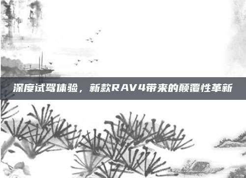 深度试驾体验,新款RAV4带来的颠覆性革新