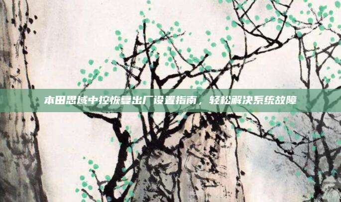 本田思域中控恢复出厂设置指南,轻松解决系统故障