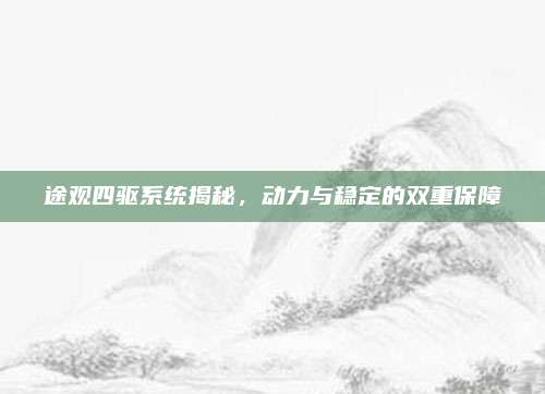 途观四驱系统揭秘,动力与稳定的双重保障