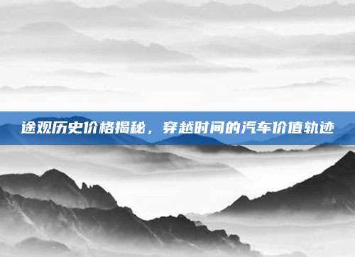 途观历史价格揭秘,穿越时间的汽车价值轨迹