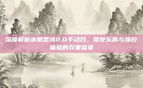 深度解析本田思域2.0手动挡，驾驶乐趣与操控体验的双重盛宴