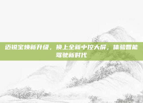 迈锐宝焕新升级,换上全新中控大屏,体验智能驾驶新时代