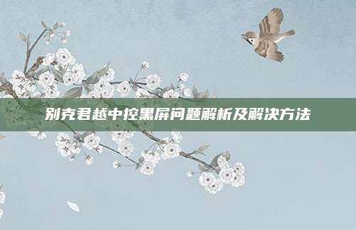 别克君越中控黑屏问题解析及解决方法