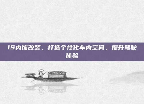 IS内饰改装,打造个性化车内空间,提升驾驶体验