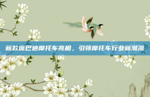 新款庞巴迪摩托车亮相,引领摩托车行业新潮流