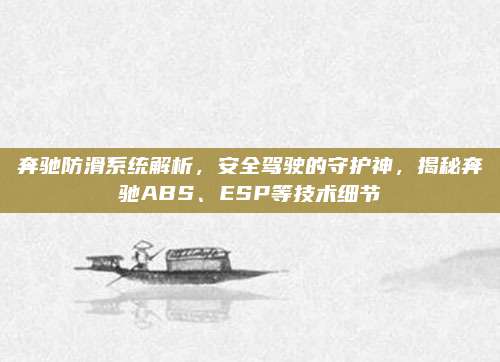 奔驰防滑系统解析,安全驾驶的守护神,揭秘奔驰ABS、ESP等技术细节