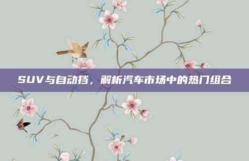 SUV与自动挡,解析汽车市场中的热门组合