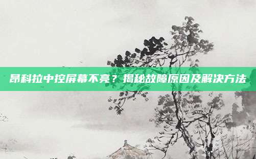 昂科拉中控屏幕不亮？揭秘故障原因及解决方法