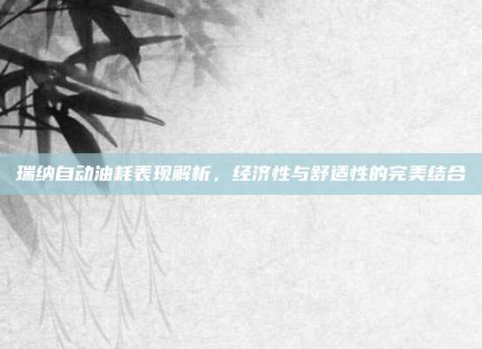 瑞纳自动油耗表现解析,经济性与舒适性的完美结合