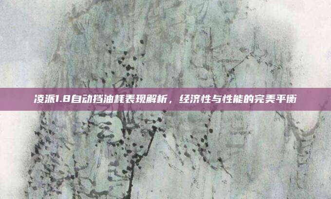 凌派1.8自动挡油耗表现解析，经济性与性能的完美平衡