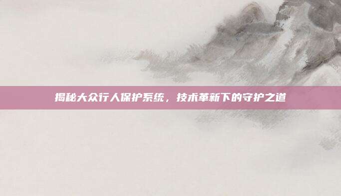 揭秘大众行人保护系统，技术革新下的守护之道