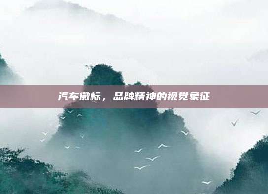 汽车徽标,品牌精神的视觉象征