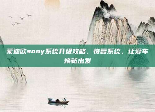 蒙迪欧sony系统升级攻略,恢复系统,让爱车焕新出发