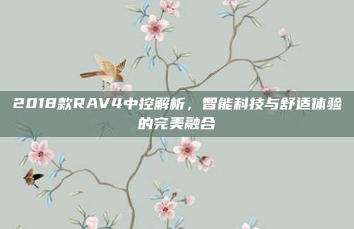 2018款RAV4中控解析,智能科技与舒适体验的完美融合