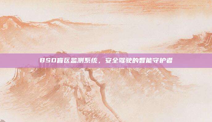 BSD盲区监测系统,安全驾驶的智能守护者