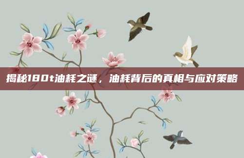揭秘180t油耗之谜,油耗背后的真相与应对策略