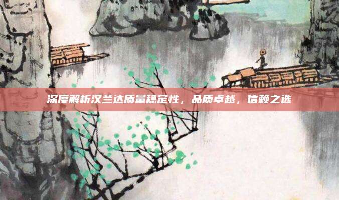 深度解析汉兰达质量稳定性,品质卓越,信赖之选