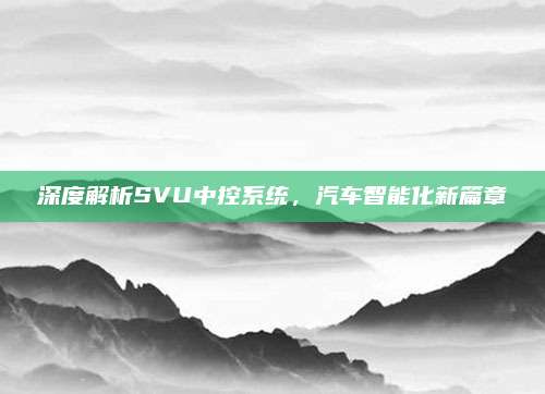 深度解析SVU中控系统,汽车智能化新篇章