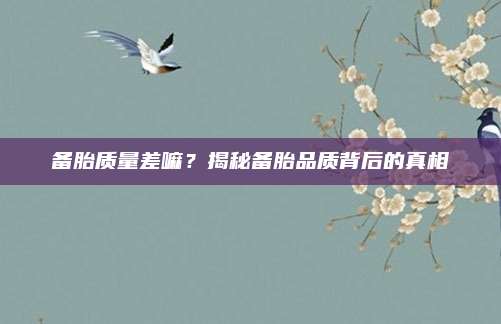 备胎质量差嘛?揭秘备胎品质背后的真相