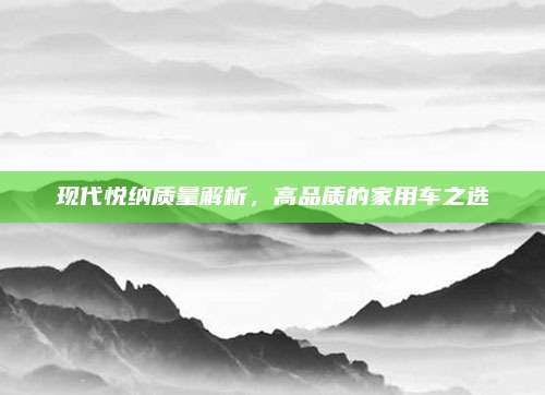现代悦纳质量解析,高品质的家用车之选