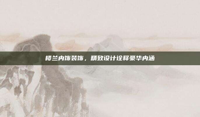 楼兰内饰装饰,精致设计诠释豪华内涵