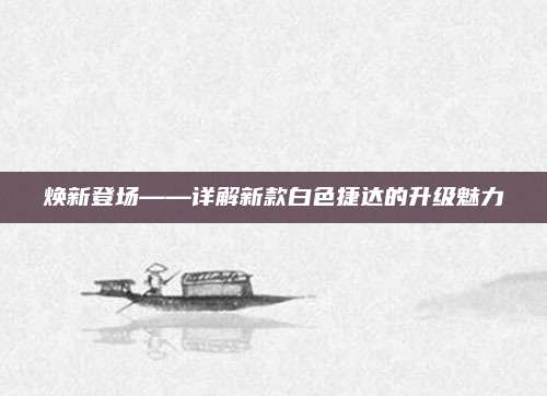 焕新登场——详解新款白色捷达的升级魅力