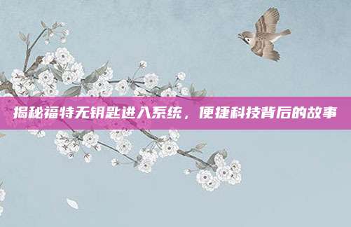 揭秘福特无钥匙进入系统,便捷科技背后的故事