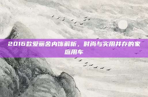2016款爱丽舍内饰解析，时尚与实用并存的家庭用车