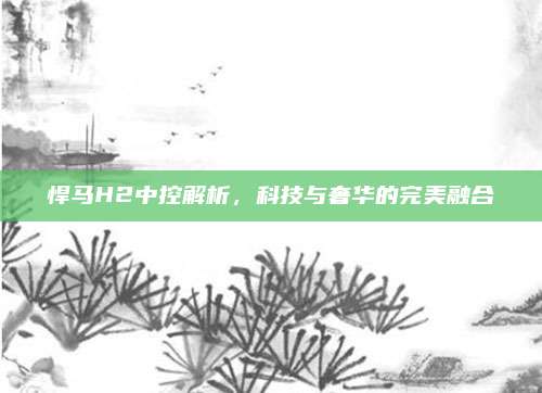悍马H2中控解析,科技与奢华的完美融合