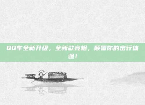 QQ车全新升级,全新款亮相,颠覆你的出行体验!