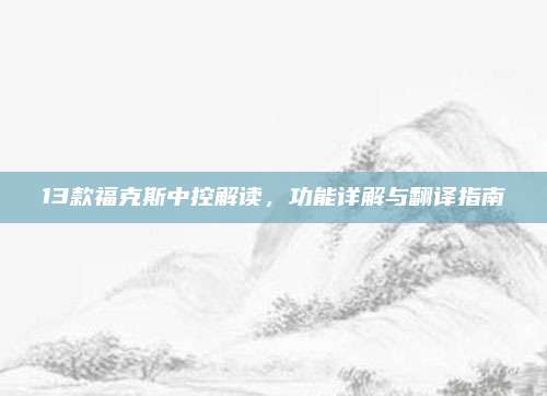 13款福克斯中控解读，功能详解与翻译指南