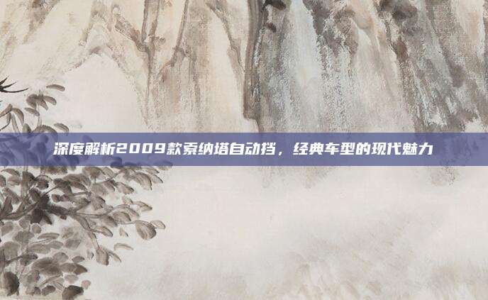 深度解析2009款索纳塔自动挡,经典车型的现代魅力