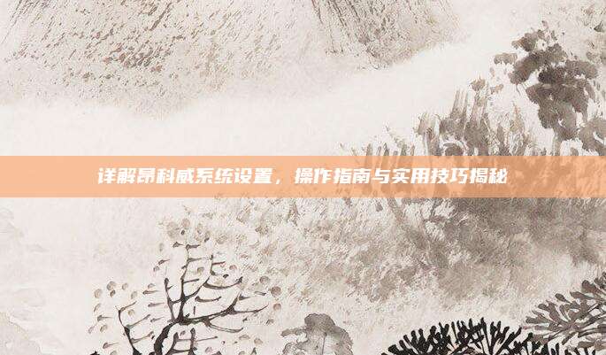 详解昂科威系统设置,操作指南与实用技巧揭秘