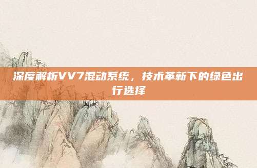 深度解析VV7混动系统,技术革新下的绿色出行选择