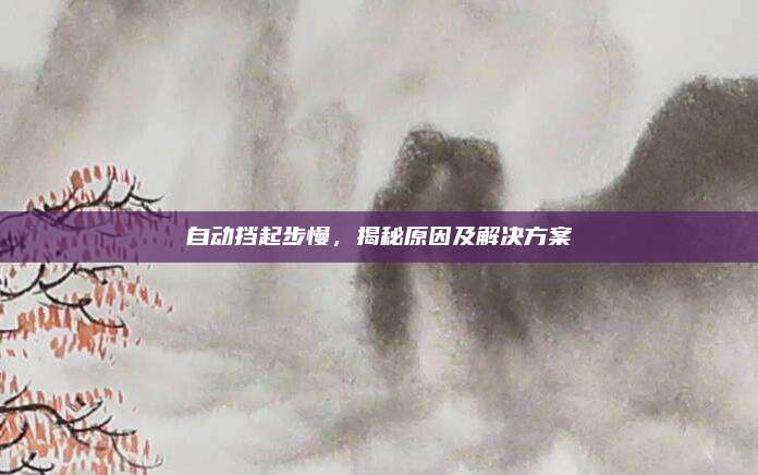 自动挡起步慢,揭秘原因及解决方案
