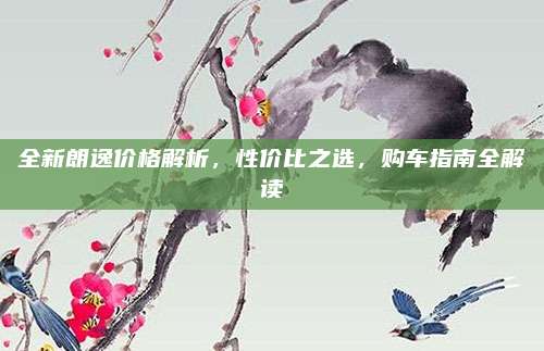 全新朗逸价格解析,性价比之选,购车指南全解读