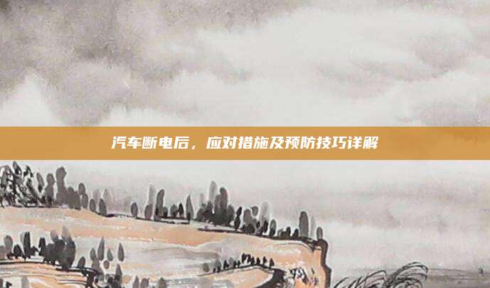 汽车断电后,应对措施及预防技巧详解