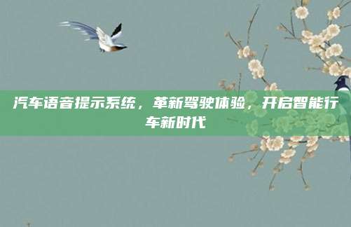 汽车语音提示系统,革新驾驶体验,开启智能行车新时代