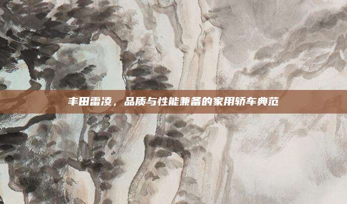 丰田雷凌，品质与性能兼备的家用轿车典范