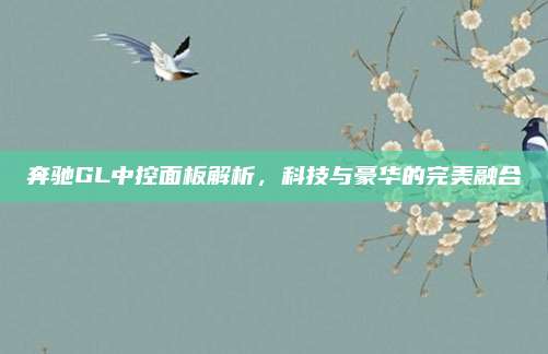 奔驰GL中控面板解析,科技与豪华的完美融合