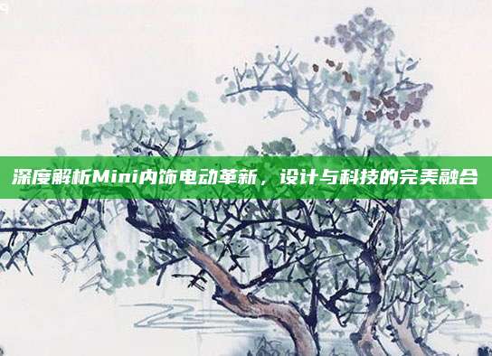 深度解析Mini内饰电动革新,设计与科技的完美融合