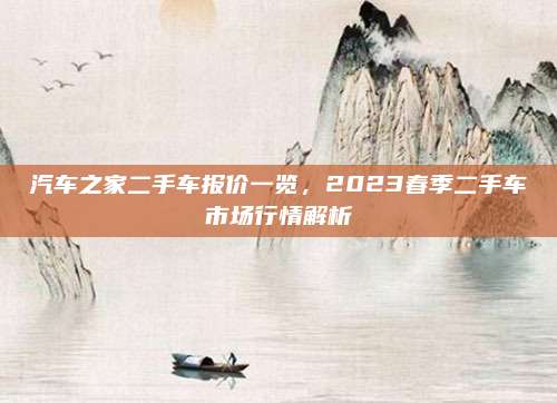 汽车之家二手车报价一览,2023春季二手车市场行情解析