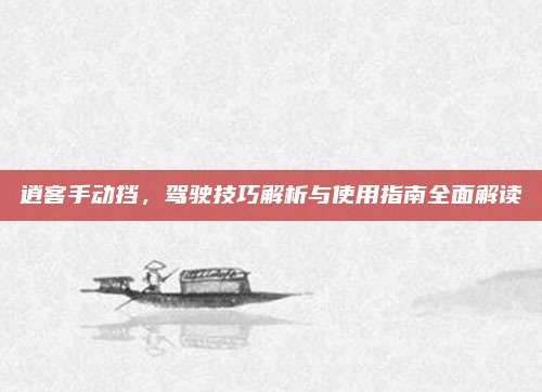 逍客手动挡,驾驶技巧解析与使用指南全面解读