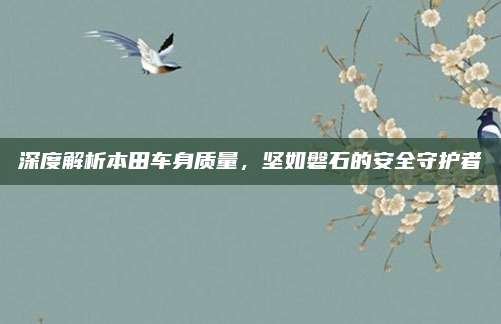 深度解析本田车身质量,坚如磐石的安全守护者