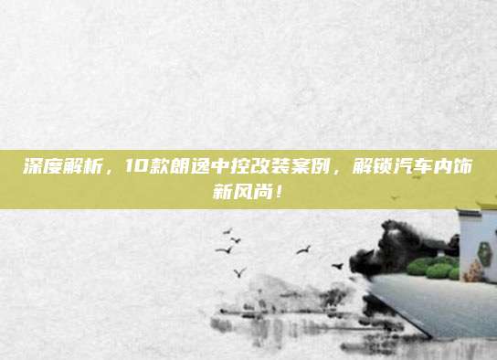 深度解析,10款朗逸中控改装案例,解锁汽车内饰新风尚!