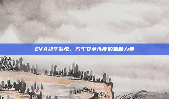 EVA刹车系统,汽车安全性能的革新力量