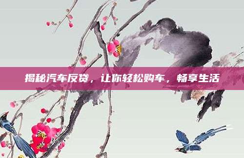 揭秘汽车反贷,让你轻松购车,畅享生活