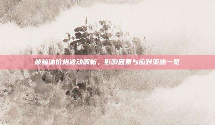 波箱油价格波动解析,影响因素与应对策略一览