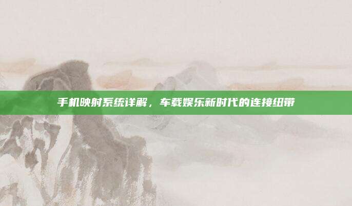 手机映射系统详解,车载娱乐新时代的连接纽带