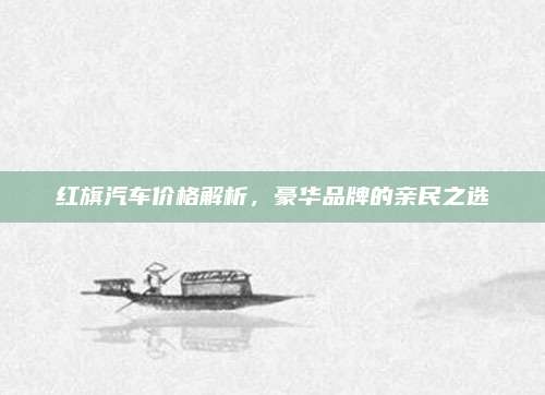 红旗汽车价格解析,豪华品牌的亲民之选